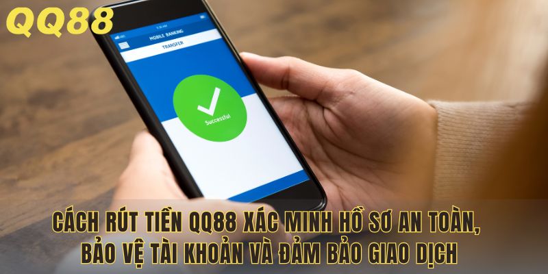 Cách rút tiền QQ88 xác minh hồ sơ an toàn, bảo vệ tài khoản và đảm bảo giao dịch